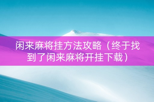 闲来麻将挂方法攻略（终于找到了闲来麻将开挂下载）