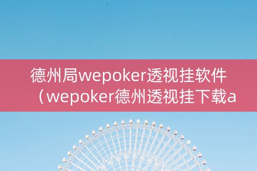 德州局wepoker透视挂软件（wepoker德州透视挂下载app）