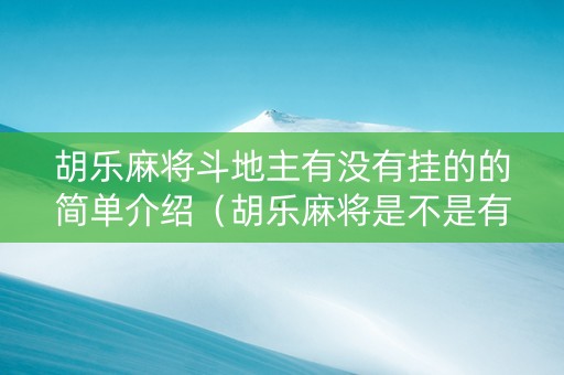 胡乐麻将斗地主有没有挂的的简单介绍（胡乐麻将是不是有挂）