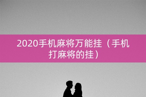 2020手机麻将万能挂（手机打麻将的挂）