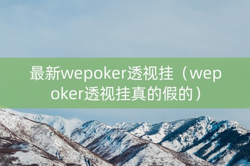 最新wepoker透视挂（wepoker透视挂真的假的）