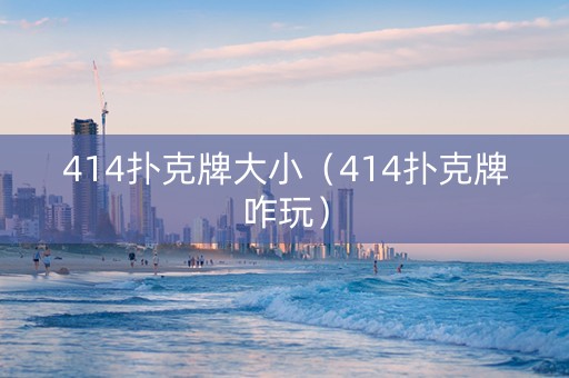 414扑克牌大小（414扑克牌咋玩）