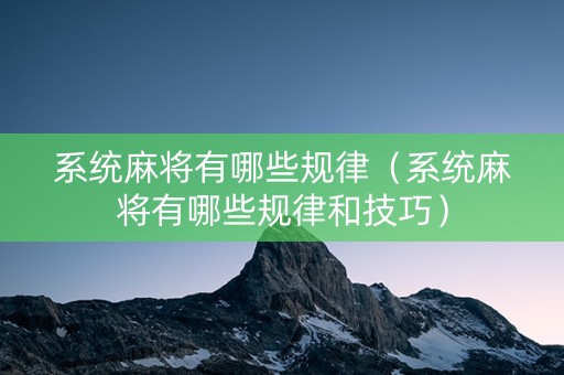 系统麻将有哪些规律（系统麻将有哪些规律和技巧）