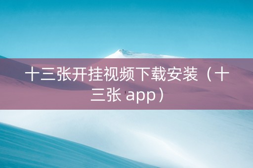 十三张开挂视频下载安装（十三张 app）