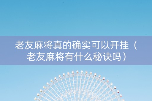 老友麻将真的确实可以开挂（老友麻将有什么秘诀吗）