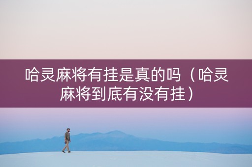 哈灵麻将有挂是真的吗（哈灵麻将到底有没有挂）