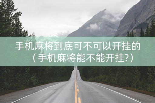 手机麻将到底可不可以开挂的（手机麻将能不能开挂?）