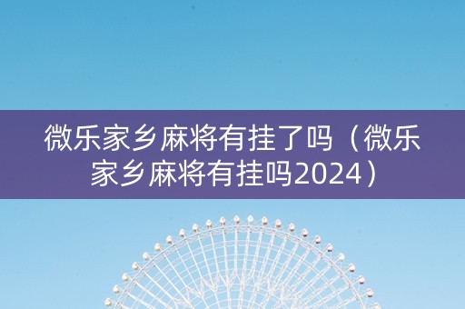 微乐家乡麻将有挂了吗（微乐家乡麻将有挂吗2024）