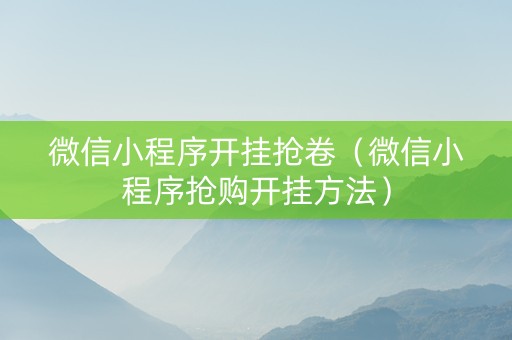 微信小程序开挂抢卷（微信小程序抢购开挂方法）