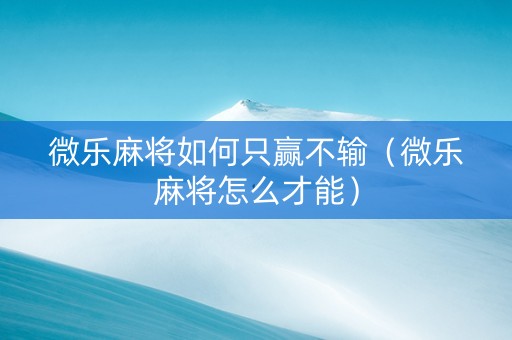 微乐麻将如何只赢不输（微乐麻将怎么才能）