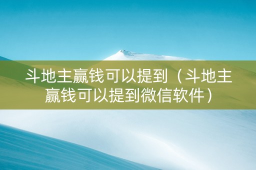 斗地主赢钱可以提到（斗地主赢钱可以提到微信软件）