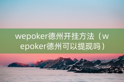 wepoker德州开挂方法（wepoker德州可以提现吗）