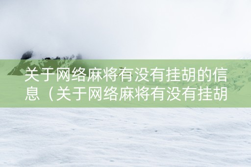 关于网络麻将有没有挂胡的信息（关于网络麻将有没有挂胡的信息）