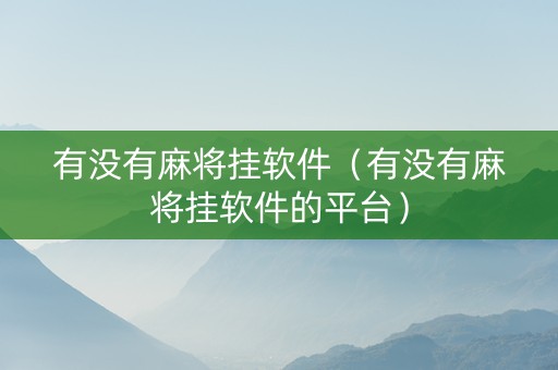 有没有麻将挂软件（有没有麻将挂软件的平台）