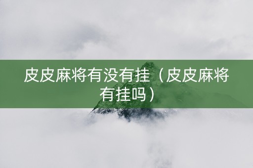 皮皮麻将有没有挂（皮皮麻将有挂吗）