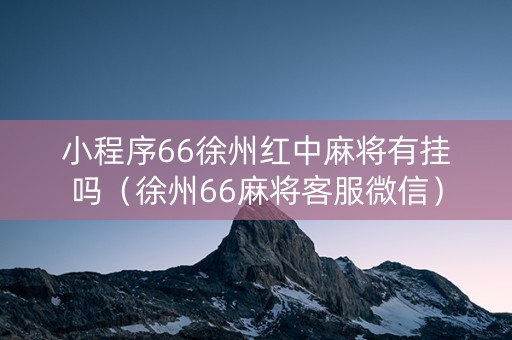 小程序66徐州红中麻将有挂吗（徐州66麻将客服微信）