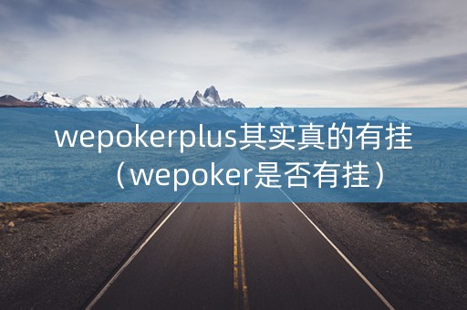 wepokerplus其实真的有挂（wepoker是否有挂）