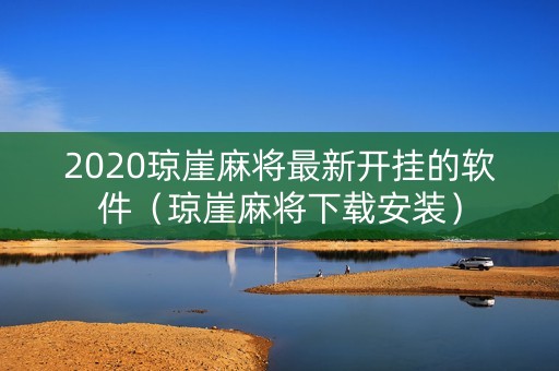 2020琼崖麻将最新开挂的软件（琼崖麻将下载安装）