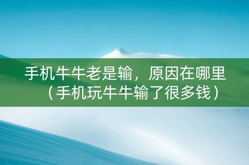 手机牛牛老是输，原因在哪里（手机玩牛牛输了很多钱）