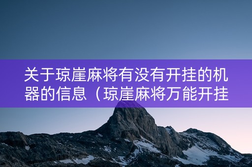 关于琼崖麻将有没有开挂的机器的信息（琼崖麻将万能开挂神器）