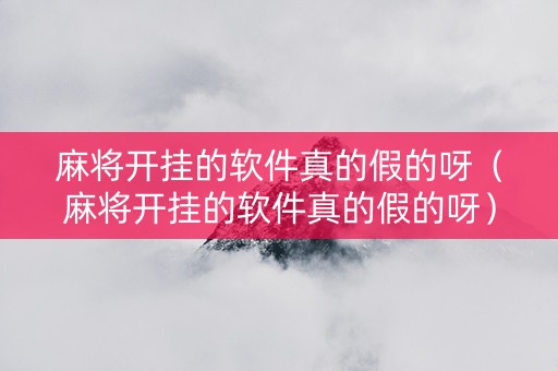 麻将开挂的软件真的假的呀（麻将开挂的软件真的假的呀）