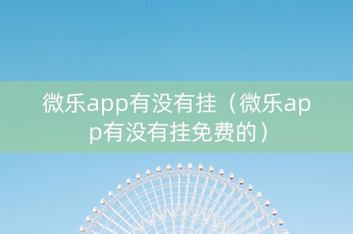 微乐app有没有挂（微乐app有没有挂免费的）