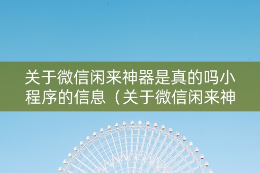 关于微信闲来神器是真的吗小程序的信息（关于微信闲来神器是真的吗小程序的信息怎么删除）