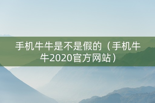 手机牛牛是不是假的（手机牛牛2020官方网站）