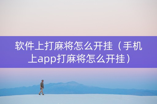 软件上打麻将怎么开挂（手机上app打麻将怎么开挂）