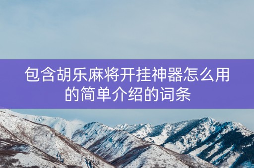 包含胡乐麻将开挂神器怎么用的简单介绍的词条