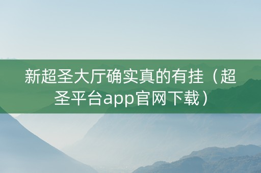 新超圣大厅确实真的有挂（超圣平台app官网下载）