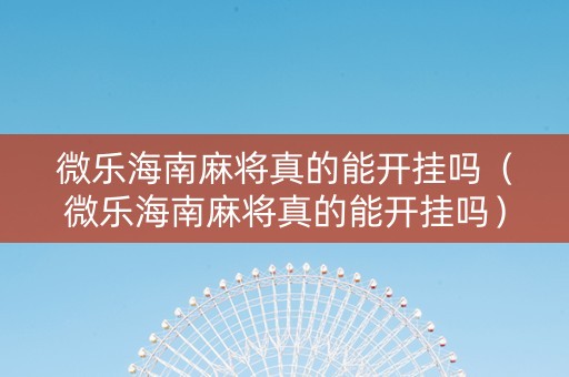 微乐海南麻将真的能开挂吗（微乐海南麻将真的能开挂吗）