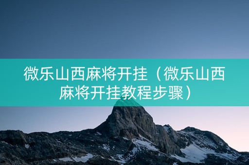 微乐山西麻将开挂（微乐山西麻将开挂教程步骤）