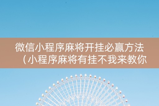 微信小程序麻将开挂必赢方法（小程序麻将有挂不我来教你开挂）