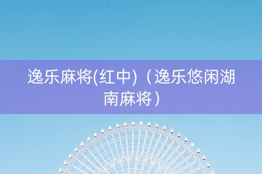 逸乐麻将(红中)（逸乐悠闲湖南麻将）