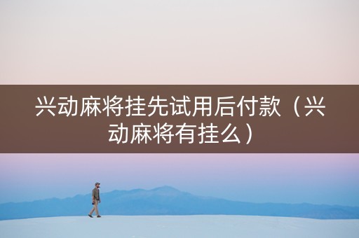 兴动麻将挂先试用后付款（兴动麻将有挂么）