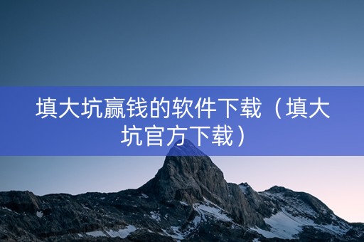 填大坑赢钱的软件下载（填大坑官方下载）