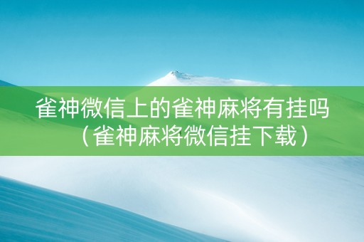 雀神微信上的雀神麻将有挂吗（雀神麻将微信挂下载）