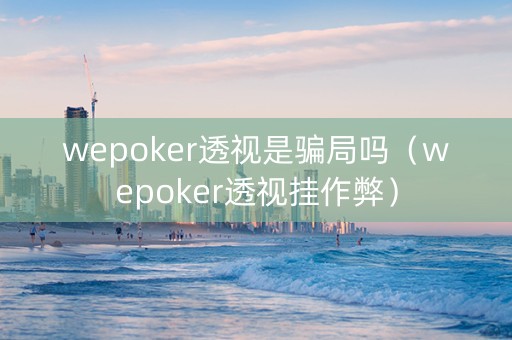 wepoker透视是骗局吗（wepoker透视挂作弊）