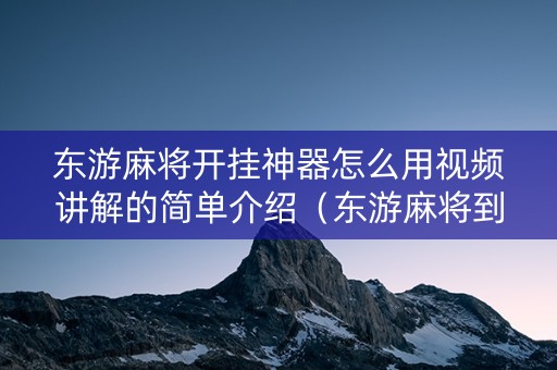 东游麻将开挂神器怎么用视频讲解的简单介绍（东游麻将到底有没有挂）