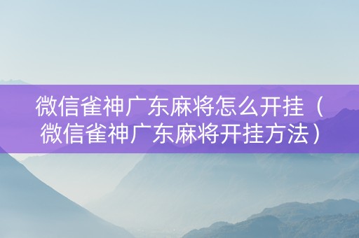 微信雀神广东麻将怎么开挂（微信雀神广东麻将开挂方法）