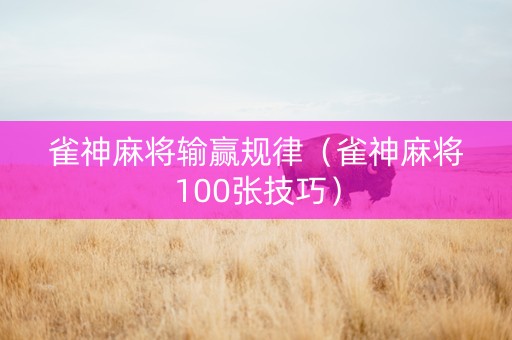 雀神麻将输赢规律（雀神麻将100张技巧）