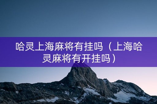 哈灵上海麻将有挂吗（上海哈灵麻将有开挂吗）