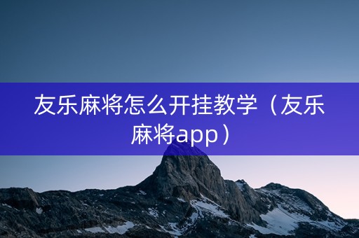 友乐麻将怎么开挂教学（友乐麻将app）