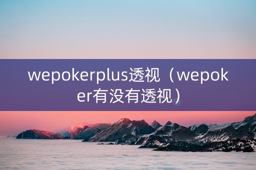 wepokerplus透视（wepoker有没有透视）