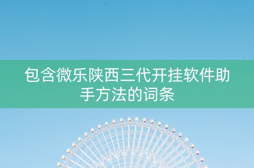 包含微乐陕西三代开挂软件助手方法的词条