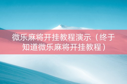 微乐麻将开挂教程演示（终于知道微乐麻将开挂教程）