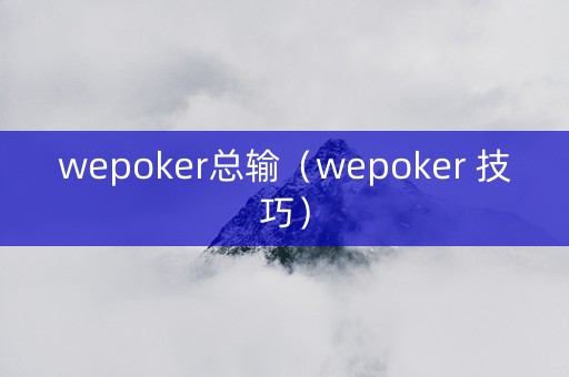 wepoker总输（wepoker 技巧）