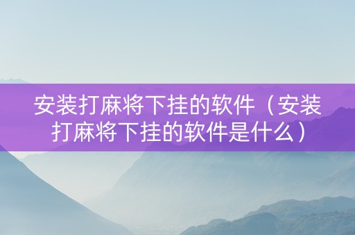 安装打麻将下挂的软件（安装打麻将下挂的软件是什么）