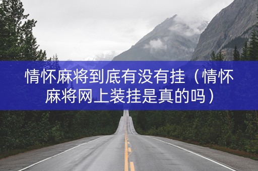 情怀麻将到底有没有挂（情怀麻将网上装挂是真的吗）